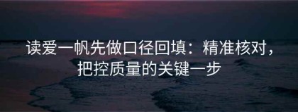 读爱一帆先做口径回填：精准核对，把控质量的关键一步