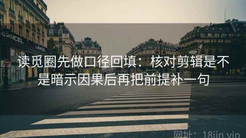 读觅圈先做口径回填：核对剪辑是不是暗示因果后再把前提补一句