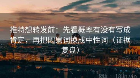 推特想转发前：先看概率有没有写成肯定，再把因果词换成中性词（证据复盘）