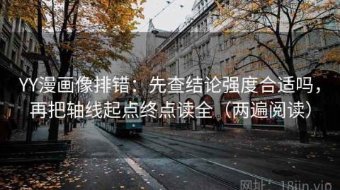 YY漫画像排错：先查结论强度合适吗，再把轴线起点终点读全（两遍阅读）