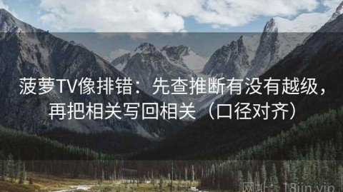 菠萝TV像排错：先查推断有没有越级，再把相关写回相关（口径对齐）
