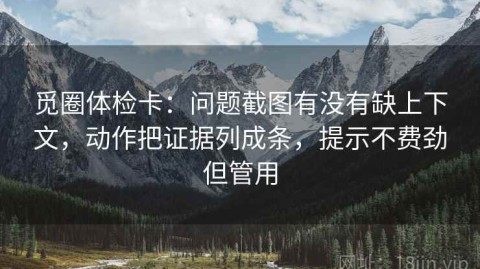 觅圈体检卡：问题截图有没有缺上下文，动作把证据列成条，提示不费劲但管用