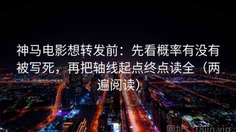 神马电影想转发前：先看概率有没有被写死，再把轴线起点终点读全（两遍阅读）