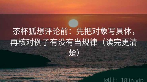 茶杯狐想评论前：先把对象写具体，再核对例子有没有当规律（读完更清楚）