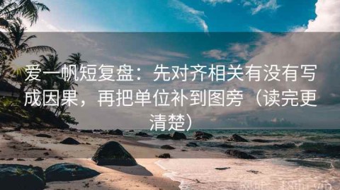 爱一帆短复盘：先对齐相关有没有写成因果，再把单位补到图旁（读完更清楚）