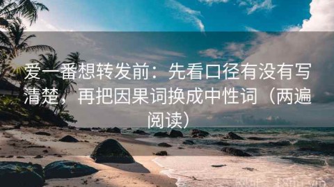 爱一番想转发前：先看口径有没有写清楚，再把因果词换成中性词（两遍阅读）