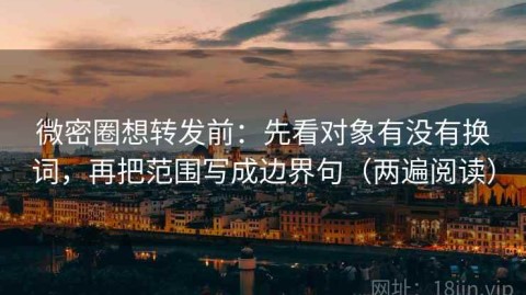微密圈想转发前：先看对象有没有换词，再把范围写成边界句（两遍阅读）