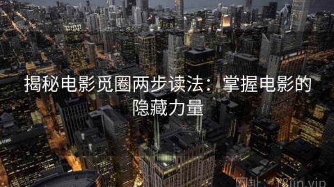 揭秘电影觅圈两步读法：掌握电影的隐藏力量