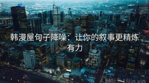 韩漫屋句子降噪：让你的叙事更精炼有力