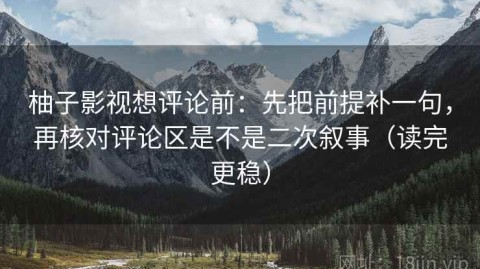 柚子影视想评论前：先把前提补一句，再核对评论区是不是二次叙事（读完更稳）