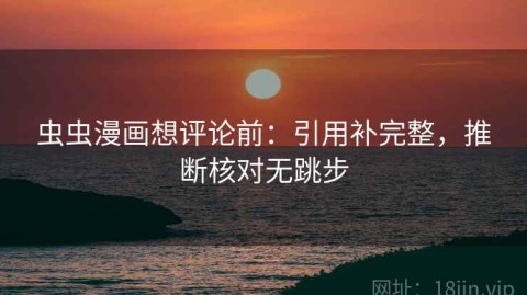 虫虫漫画想评论前：引用补完整，推断核对无跳步