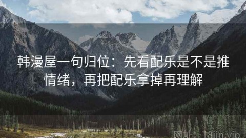 韩漫屋一句归位：先看配乐是不是推情绪，再把配乐拿掉再理解
