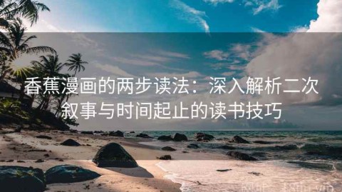 香蕉漫画的两步读法：深入解析二次叙事与时间起止的读书技巧