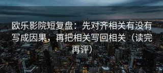 欧乐影院短复盘：先对齐相关有没有写成因果，再把相关写回相关（读完再评）
