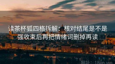 读茶杯狐四格拆解：核对结尾是不是强收束后再把情绪词删掉再读