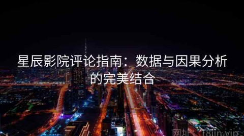 星辰影院评论指南：数据与因果分析的完美结合