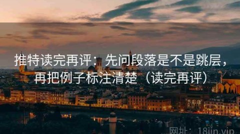 推特读完再评：先问段落是不是跳层，再把例子标注清楚（读完再评）