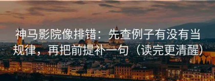 神马影院像排错：先查例子有没有当规律，再把前提补一句（读完更清醒）