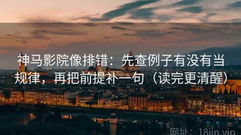 神马影院像排错：先查例子有没有当规律，再把前提补一句（读完更清醒）
