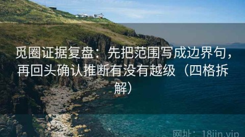 觅圈证据复盘：先把范围写成边界句，再回头确认推断有没有越级（四格拆解）
