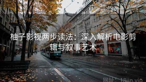 柚子影视两步读法：深入解析电影剪辑与叙事艺术