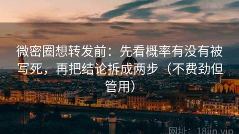 微密圈想转发前：先看概率有没有被写死，再把结论拆成两步（不费劲但管用）