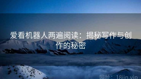 爱看机器人两遍阅读：揭秘写作与创作的秘密