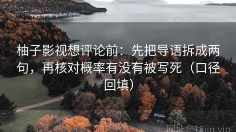 柚子影视想评论前：先把导语拆成两句，再核对概率有没有被写死（口径回填）