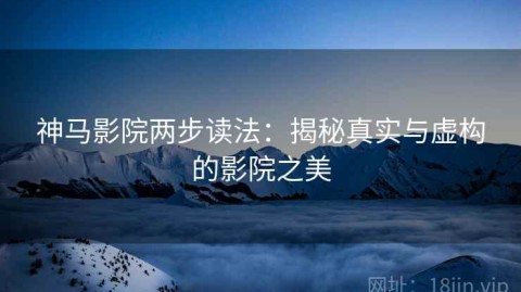神马影院两步读法：揭秘真实与虚构的影院之美