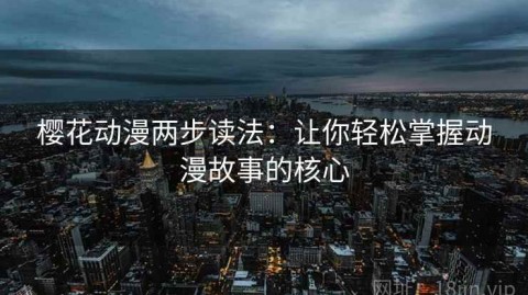 樱花动漫两步读法：让你轻松掌握动漫故事的核心