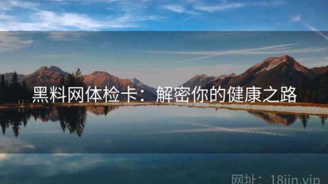黑料网体检卡：解密你的健康之路
