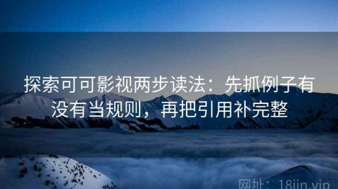 探索可可影视两步读法：先抓例子有没有当规则，再把引用补完整