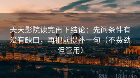 天天影院读完再下结论：先问条件有没有缺口，再把前提补一句（不费劲但管用）