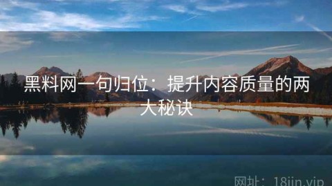 黑料网一句归位：提升内容质量的两大秘诀