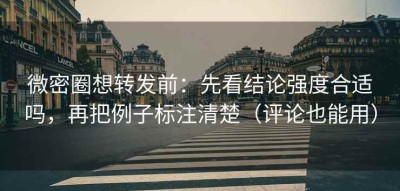 微密圈想转发前：先看结论强度合适吗，再把例子标注清楚（评论也能用）