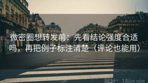 微密圈想转发前：先看结论强度合适吗，再把例子标注清楚（评论也能用）