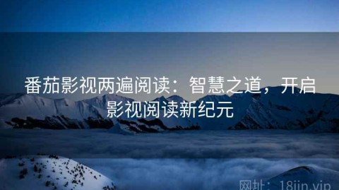 番茄影视两遍阅读：智慧之道，开启影视阅读新纪元