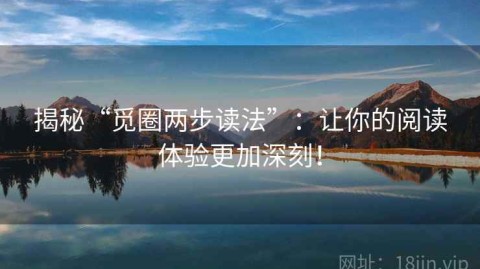 揭秘“觅圈两步读法”：让你的阅读体验更加深刻！