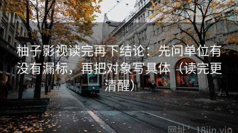 柚子影视读完再下结论：先问单位有没有漏标，再把对象写具体（读完更清醒）