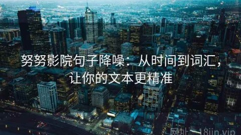 努努影院句子降噪：从时间到词汇，让你的文本更精准