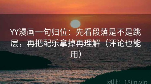 YY漫画一句归位：先看段落是不是跳层，再把配乐拿掉再理解（评论也能用）