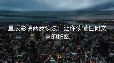 星辰影院两步读法：让你读懂任何文章的秘密