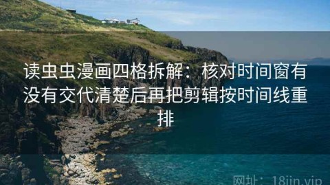 读虫虫漫画四格拆解：核对时间窗有没有交代清楚后再把剪辑按时间线重排