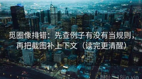 觅圈像排错：先查例子有没有当规则，再把截图补上下文（读完更清醒）