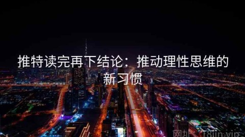 推特读完再下结论：推动理性思维的新习惯