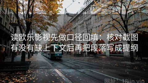 读欧乐影视先做口径回填：核对截图有没有缺上下文后再把段落写成提纲