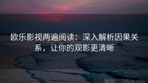欧乐影视两遍阅读：深入解析因果关系，让你的观影更清晰