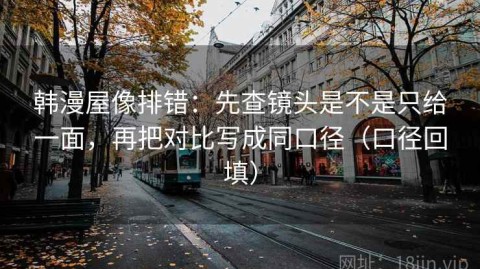 韩漫屋像排错：先查镜头是不是只给一面，再把对比写成同口径（口径回填）
