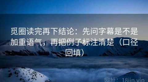 觅圈读完再下结论：先问字幕是不是加重语气，再把例子标注清楚（口径回填）