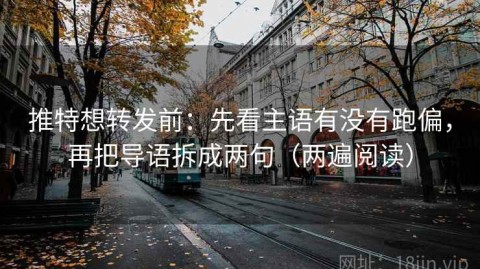 推特想转发前：先看主语有没有跑偏，再把导语拆成两句（两遍阅读）